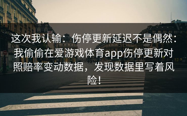 这次我认输：伤停更新延迟不是偶然：我偷偷在爱游戏体育app伤停更新对照赔率变动数据，发现数据里写着风险！