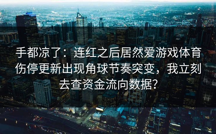 手都凉了：连红之后居然爱游戏体育伤停更新出现角球节奏突变，我立刻去查资金流向数据？