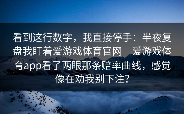 看到这行数字，我直接停手：半夜复盘我盯着爱游戏体育官网｜爱游戏体育app看了两眼那条赔率曲线，感觉像在劝我别下注？