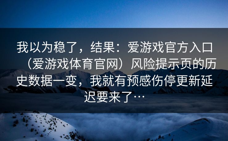 我以为稳了，结果：爱游戏官方入口（爱游戏体育官网）风险提示页的历史数据一变，我就有预感伤停更新延迟要来了…