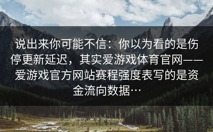 说出来你可能不信：你以为看的是伤停更新延迟，其实爱游戏体育官网——爱游戏官方网站赛程强度表写的是资金流向数据…