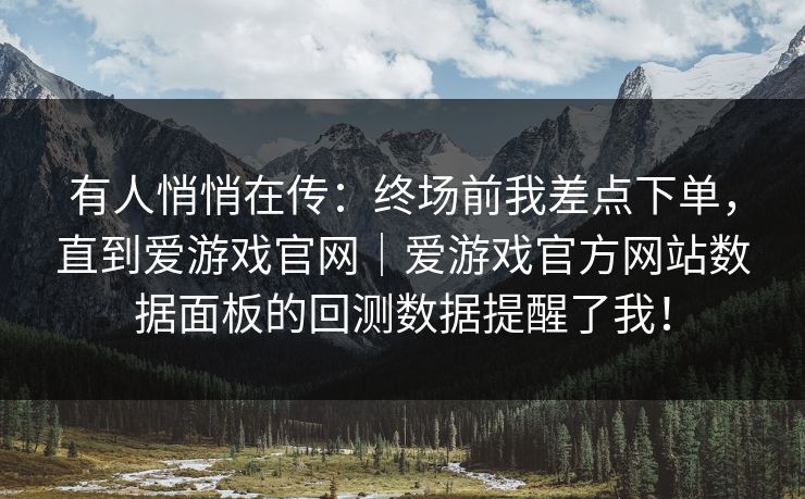 有人悄悄在传：终场前我差点下单，直到爱游戏官网｜爱游戏官方网站数据面板的回测数据提醒了我！