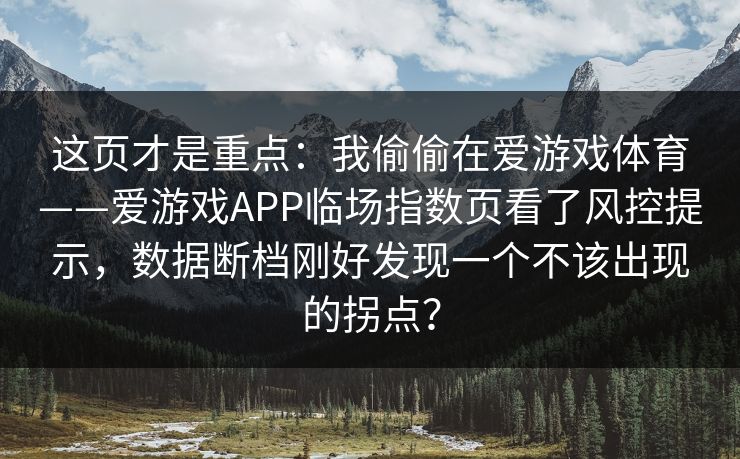 这页才是重点：我偷偷在爱游戏体育——爱游戏APP临场指数页看了风控提示，数据断档刚好发现一个不该出现的拐点？
