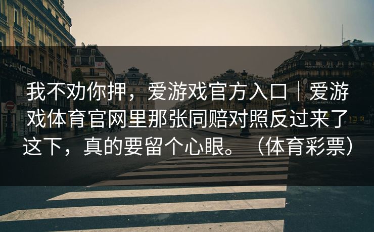 我不劝你押，爱游戏官方入口｜爱游戏体育官网里那张同赔对照反过来了这下，真的要留个心眼。（体育彩票）