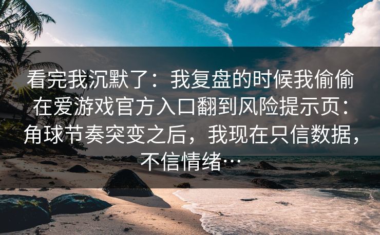 看完我沉默了：我复盘的时候我偷偷在爱游戏官方入口翻到风险提示页：角球节奏突变之后，我现在只信数据，不信情绪…