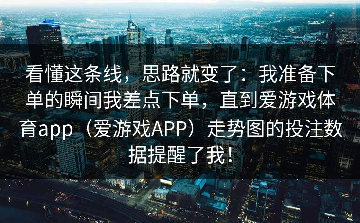 看懂这条线，思路就变了：我准备下单的瞬间我差点下单，直到爱游戏体育app（爱游戏APP）走势图的投注数据提醒了我！