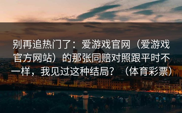 别再追热门了：爱游戏官网（爱游戏官方网站）的那张同赔对照跟平时不一样，我见过这种结局？（体育彩票）