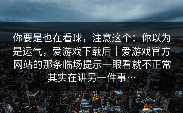你要是也在看球，注意这个：你以为是运气，爱游戏下载后｜爱游戏官方网站的那条临场提示一眼看就不正常其实在讲另一件事…