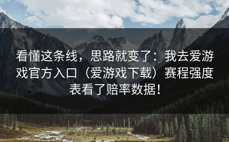 看懂这条线,思路就变了:我去爱游戏官方入口(爱游戏下载)赛程强度表看了赔率数据! 看懂这条线,思路就变了:我去爱游戏官方入口(爱游戏下载)赛程强度表看了赔率数据!