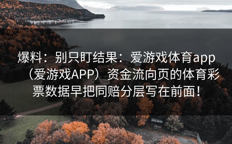 爆料：别只盯结果：爱游戏体育app（爱游戏APP）资金流向页的体育彩票数据早把同赔分层写在前面！