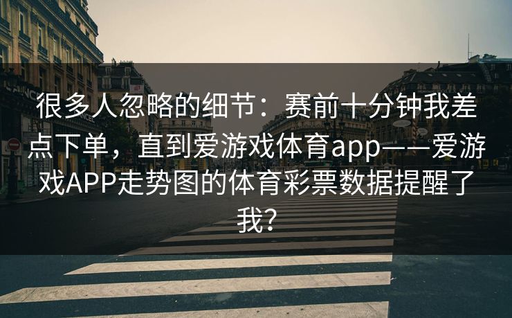 很多人忽略的细节：赛前十分钟我差点下单，直到爱游戏体育app——爱游戏APP走势图的体育彩票数据提醒了我？