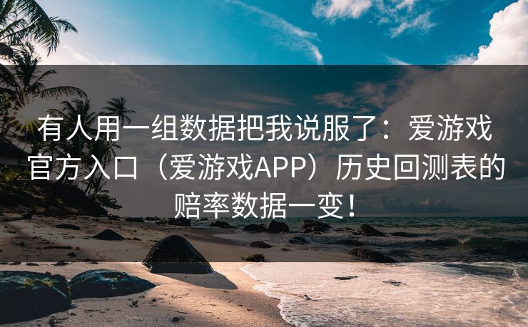 有人用一组数据把我说服了：爱游戏官方入口（爱游戏APP）历史回测表的赔率数据一变！