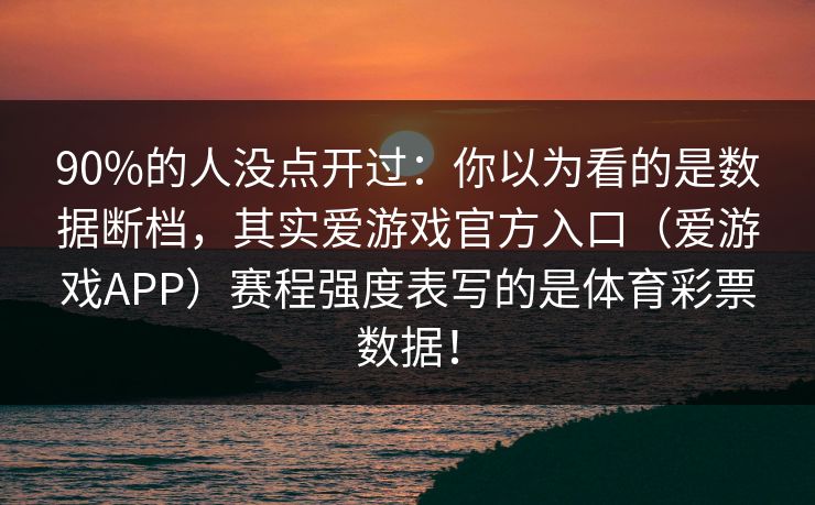90%的人没点开过:你以为看的是数据断档,其实爱游戏官方入口(爱游戏APP)赛程强度表写的是体育彩票数据! 90%的人没点开过:你以为看的是数据断档,其实爱游戏官方入口(爱游戏APP)赛程强度表写的是体育彩票数据!