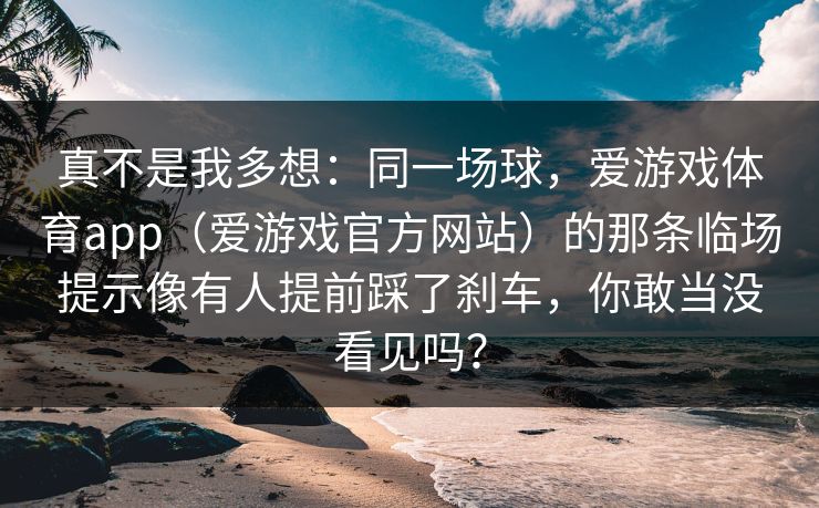真不是我多想：同一场球，爱游戏体育app（爱游戏官方网站）的那条临场提示像有人提前踩了刹车，你敢当没看见吗？