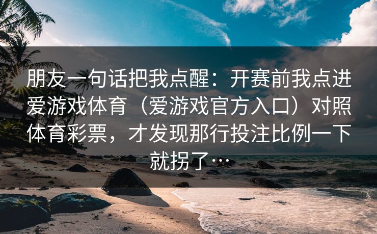 朋友一句话把我点醒：开赛前我点进爱游戏体育（爱游戏官方入口）对照体育彩票，才发现那行投注比例一下就拐了…