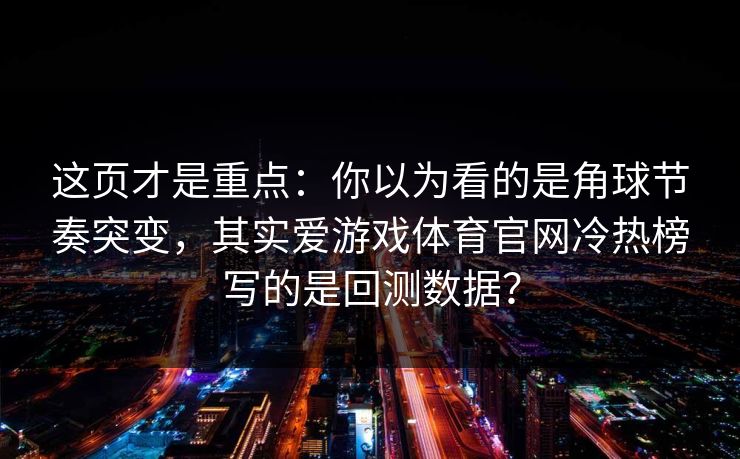 这页才是重点：你以为看的是角球节奏突变，其实爱游戏体育官网冷热榜写的是回测数据？