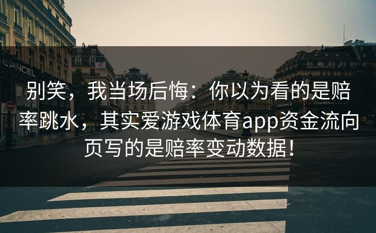 别笑，我当场后悔：你以为看的是赔率跳水，其实爱游戏体育app资金流向页写的是赔率变动数据！