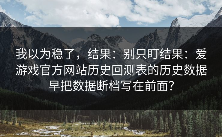 我以为稳了，结果：别只盯结果：爱游戏官方网站历史回测表的历史数据早把数据断档写在前面？