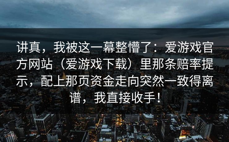 讲真，我被这一幕整懵了：爱游戏官方网站（爱游戏下载）里那条赔率提示，配上那页资金走向突然一致得离谱，我直接收手！