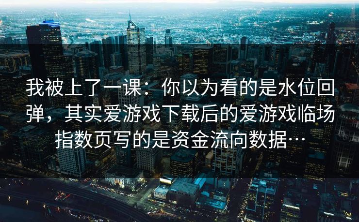 我被上了一课：你以为看的是水位回弹，其实爱游戏下载后的爱游戏临场指数页写的是资金流向数据…