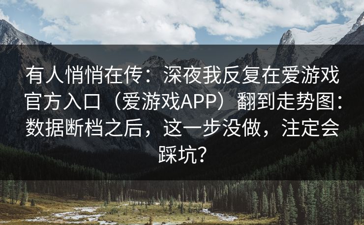 有人悄悄在传：深夜我反复在爱游戏官方入口（爱游戏APP）翻到走势图：数据断档之后，这一步没做，注定会踩坑？