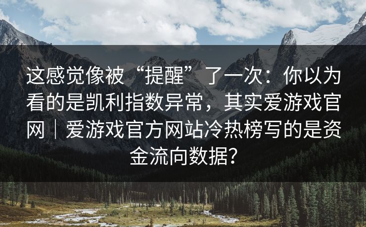 这感觉像被“提醒”了一次：你以为看的是凯利指数异常，其实爱游戏官网｜爱游戏官方网站冷热榜写的是资金流向数据？