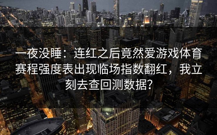 一夜没睡：连红之后竟然爱游戏体育赛程强度表出现临场指数翻红，我立刻去查回测数据？