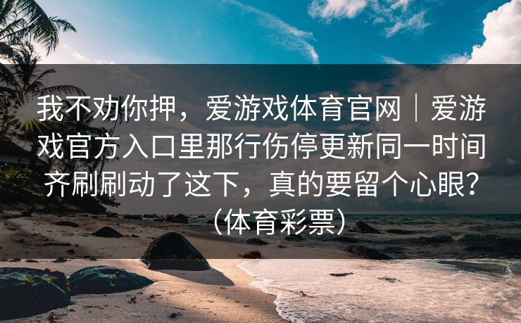 我不劝你押，爱游戏体育官网｜爱游戏官方入口里那行伤停更新同一时间齐刷刷动了这下，真的要留个心眼？（体育彩票）
