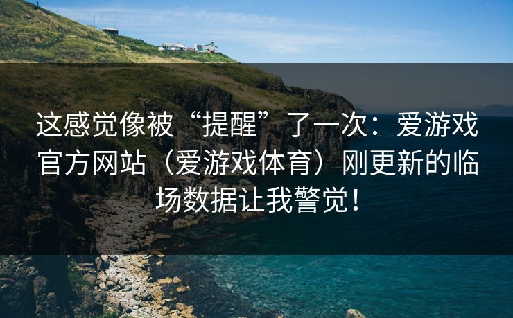 这感觉像被“提醒”了一次：爱游戏官方网站（爱游戏体育）刚更新的临场数据让我警觉！